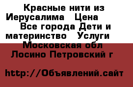 Красные нити из Иерусалима › Цена ­ 150 - Все города Дети и материнство » Услуги   . Московская обл.,Лосино-Петровский г.